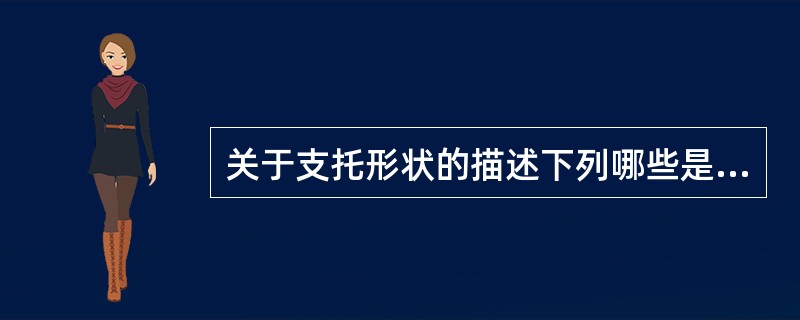 关于支托形状的描述下列哪些是正确的（）