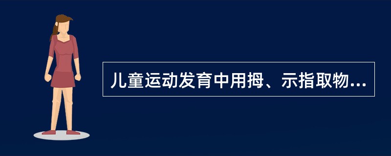 儿童运动发育中用拇、示指取物的年龄是