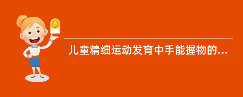 儿童精细运动发育中手能握物的年龄是