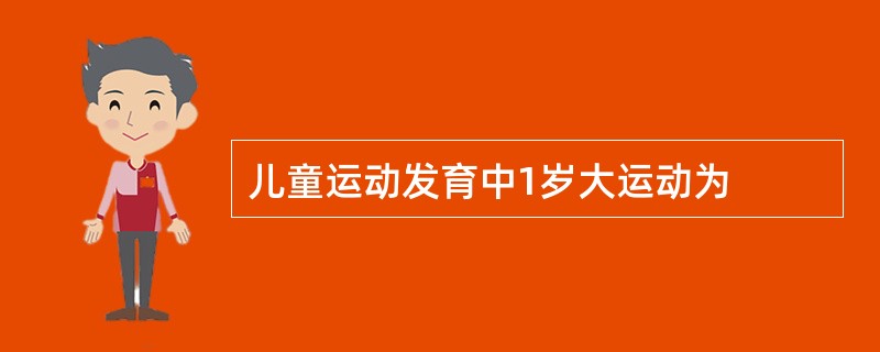 儿童运动发育中1岁大运动为