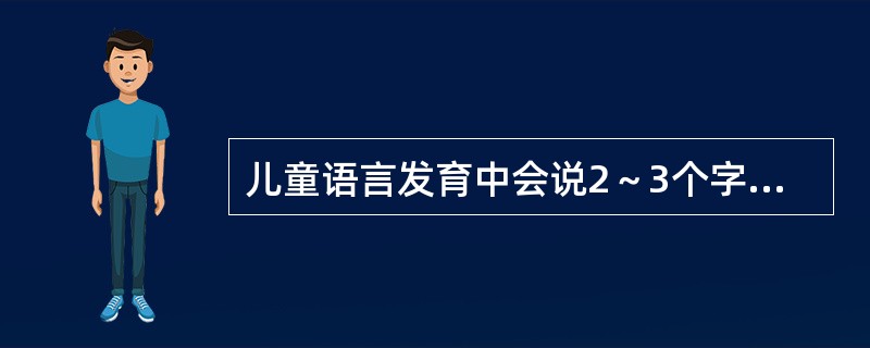 儿童语言发育中会说2～3个字构成的句子的年龄是