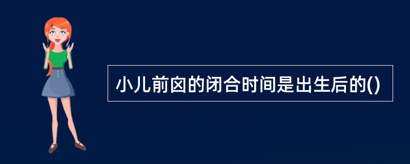 小儿前囟的闭合时间是出生后的()