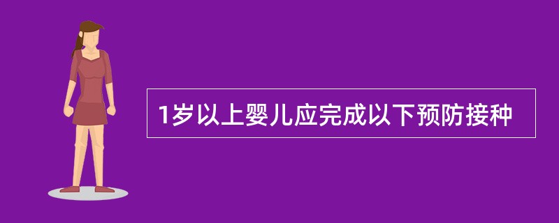 1岁以上婴儿应完成以下预防接种