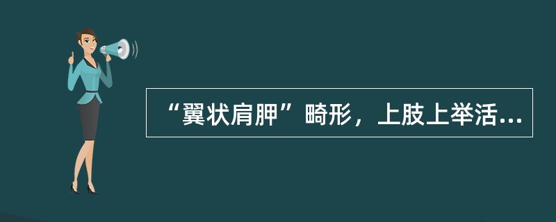 “翼状肩胛”畸形，上肢上举活动受限，见于