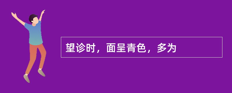 望诊时，面呈青色，多为