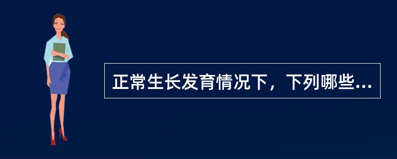 正常生长发育情况下，下列哪些叙述不妥