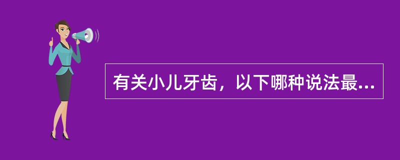 有关小儿牙齿，以下哪种说法最准确、最全面