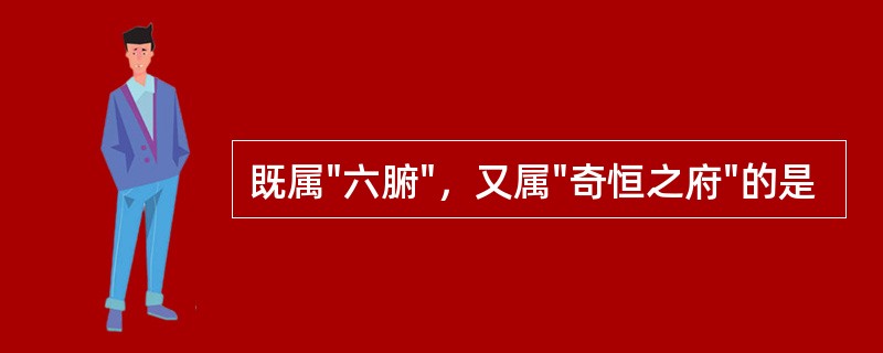 既属"六腑"，又属"奇恒之府"的是