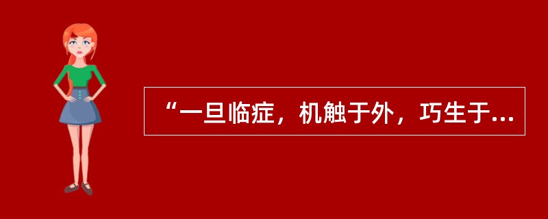 “一旦临症，机触于外，巧生于内，手随心转，法从手出”见于