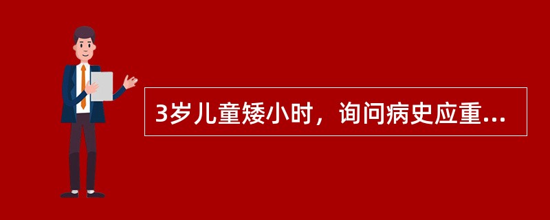 3岁儿童矮小时，询问病史应重点了解