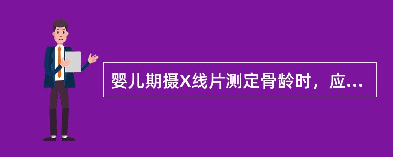 婴儿期摄X线片测定骨龄时，应摄的部位是