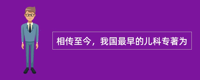 相传至今，我国最早的儿科专著为