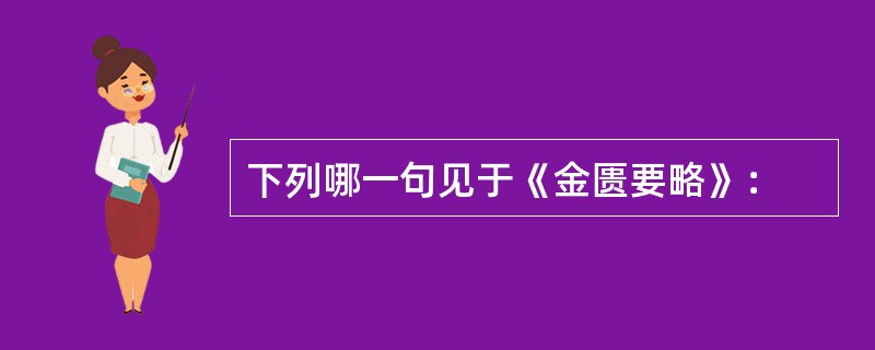 下列哪一句见于《金匮要略》：