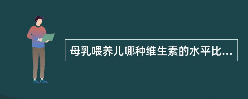母乳喂养儿哪种维生素的水平比牛乳喂养儿低