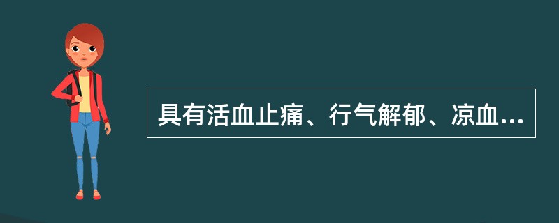 具有活血止痛、行气解郁、凉血清心、利胆退黄功效的药物是