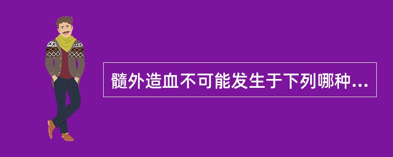 髓外造血不可能发生于下列哪种疾病