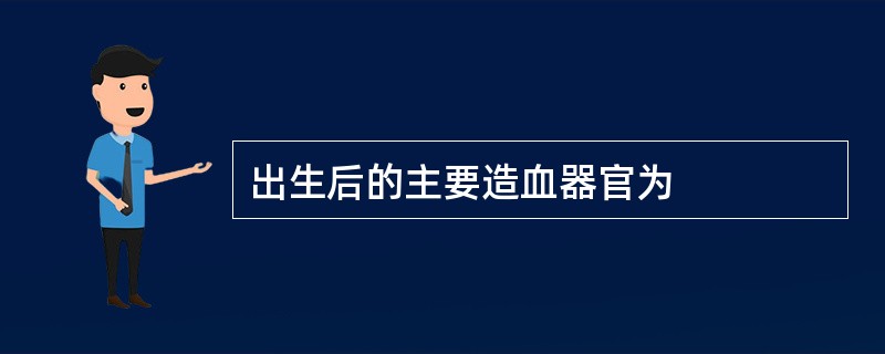 出生后的主要造血器官为