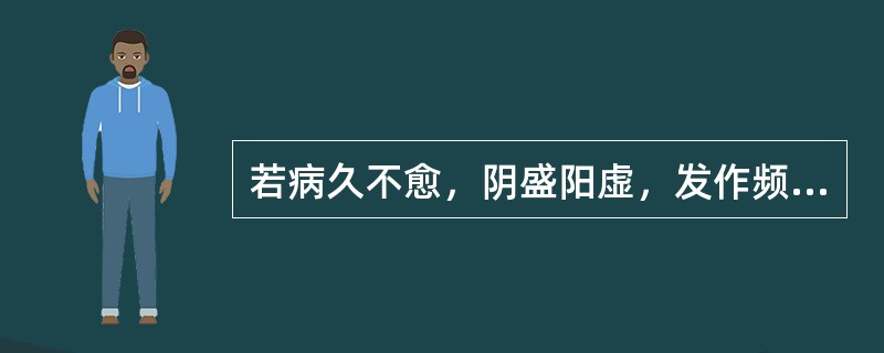 若病久不愈，阴盛阳虚，发作频繁，发时喉中痰鸣如鼾，声低，气短不足以息，咳痰清稀，面色苍白，汗出肢冷，舌淡苔白，脉沉细，可选用若哮证剧甚者，治以祛痰定喘，可考虑在密切观察下选用