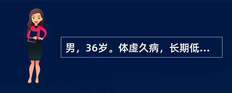 男，36岁。体虚久病，长期低热，劳累后加重，伴有头晕乏力，气短懒言，自汗，易于感冒，食少便溏，舌质淡，苔薄白，脉细弱。其中医病机为