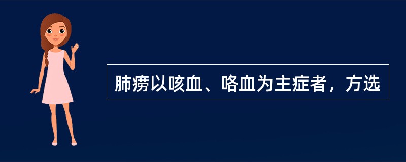 肺痨以咳血、咯血为主症者，方选