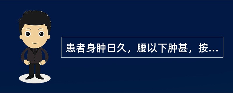 患者身肿日久，腰以下肿甚，按之凹陷不起，脘腹胀满，纳减便溏，面色不华，神疲乏力，肢体倦怠，小便短少，舌质淡，苔白腻，脉沉弱，宜选方