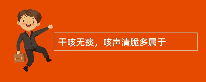 干咳无痰，咳声清脆多属于