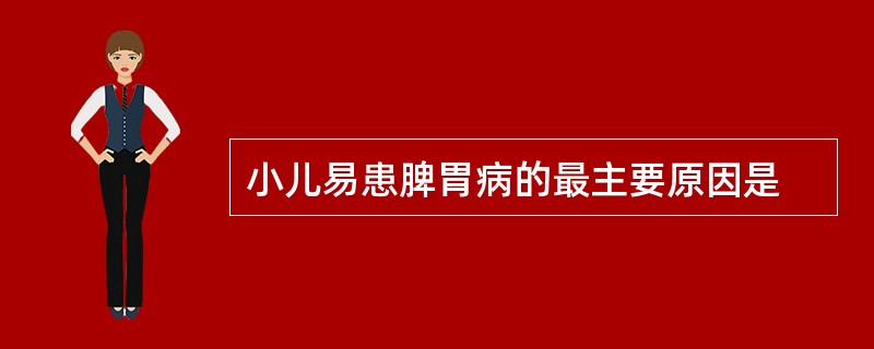 小儿易患脾胃病的最主要原因是