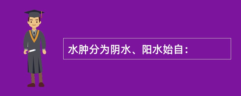 水肿分为阴水、阳水始自：