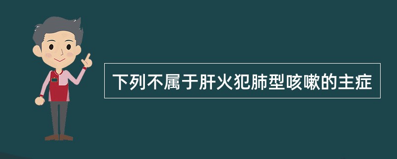 下列不属于肝火犯肺型咳嗽的主症