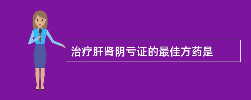 治疗肝肾阴亏证的最佳方药是