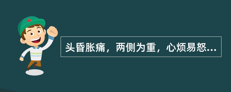 头昏胀痛，两侧为重，心烦易怒，夜寐不宁，口苦面赤，或兼胁痛，舌红，苔黄，脉弦，宜选用