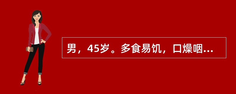 男，45岁。多食易饥，口燥咽干，体重明显减轻，大便干燥，舌红苔黄，脉滑数有力。治法宜用