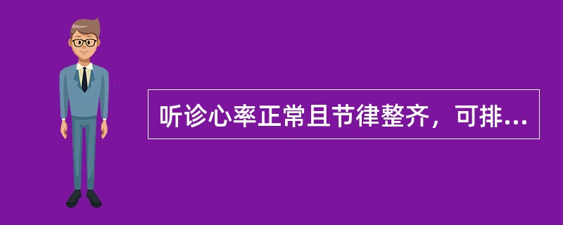 听诊心率正常且节律整齐，可排除哪些心律失常