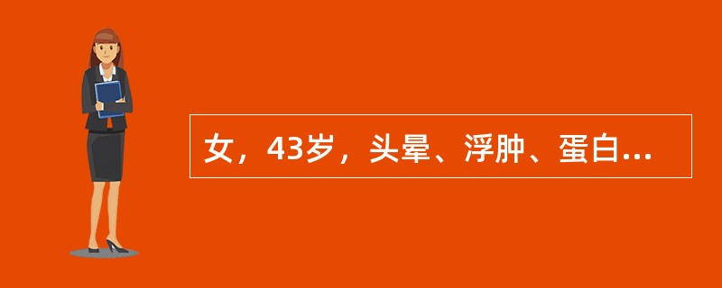 女，43岁，头晕、浮肿、蛋白尿4年，近来头晕头痛加重，血压升高，口服降压药物效果差，血压180/110mmHg，血红蛋白80g/L，尿蛋白（++），红细胞5～6/HP，尿蛋白定量2g/24h，眼底见动