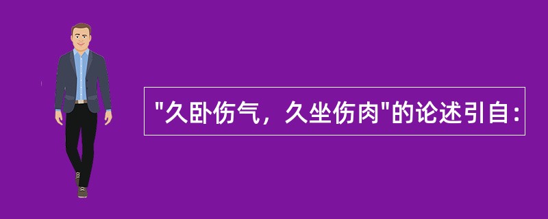 "久卧伤气，久坐伤肉"的论述引自：