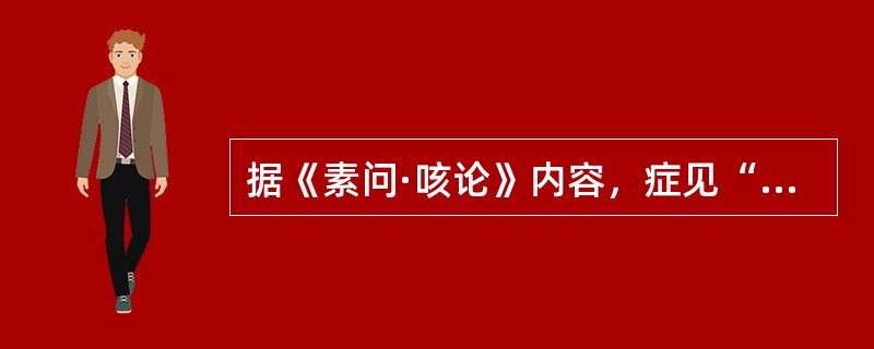 据《素问·咳论》内容，症见“咳而失气”者，病属