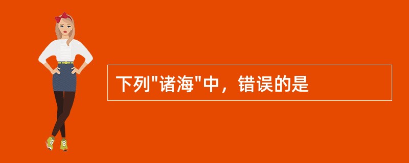 下列"诸海"中，错误的是