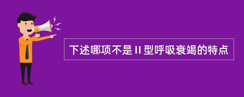 下述哪项不是Ⅱ型呼吸衰竭的特点