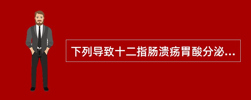 下列导致十二指肠溃疡胃酸分泌异常的因素中哪项不正确()