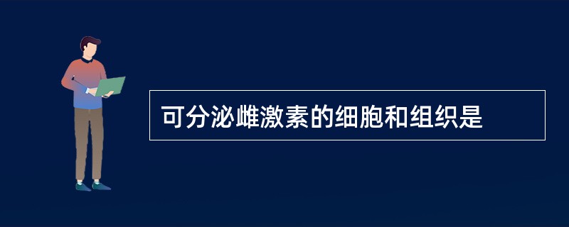 可分泌雌激素的细胞和组织是