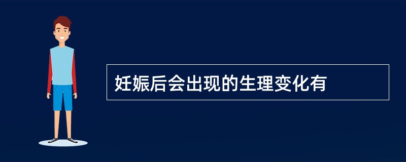 妊娠后会出现的生理变化有