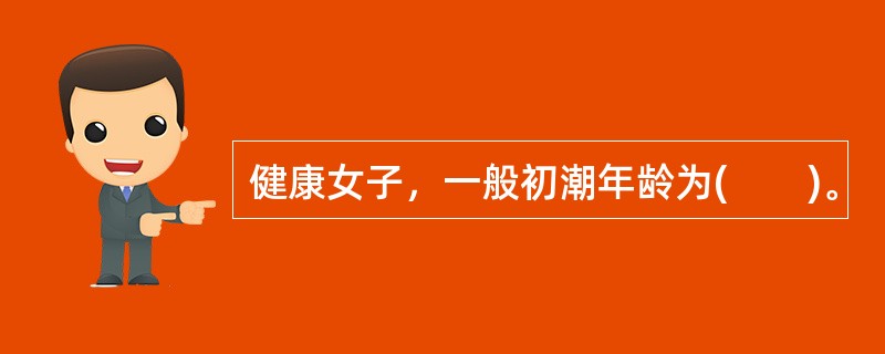 健康女子，一般初潮年龄为(　　)。