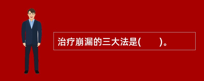 治疗崩漏的三大法是(　　)。
