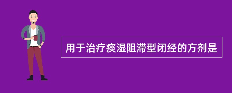 用于治疗痰湿阻滞型闭经的方剂是