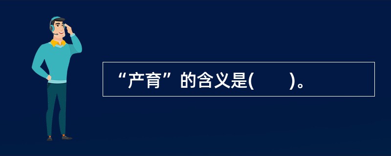 “产育”的含义是(　　)。