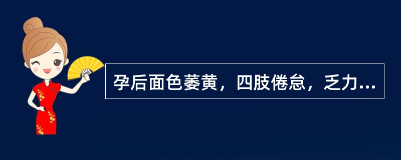 孕后面色萎黄，四肢倦怠，乏力，口淡纳差，腹胀便溏，舌淡胖苔白，脉缓无力。其治疗主方