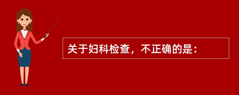 关于妇科检查，不正确的是：