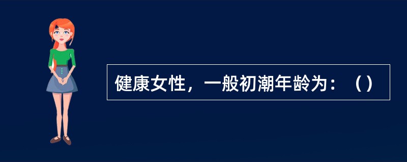 健康女性，一般初潮年龄为：（）