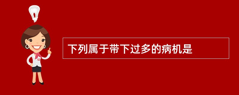 下列属于带下过多的病机是