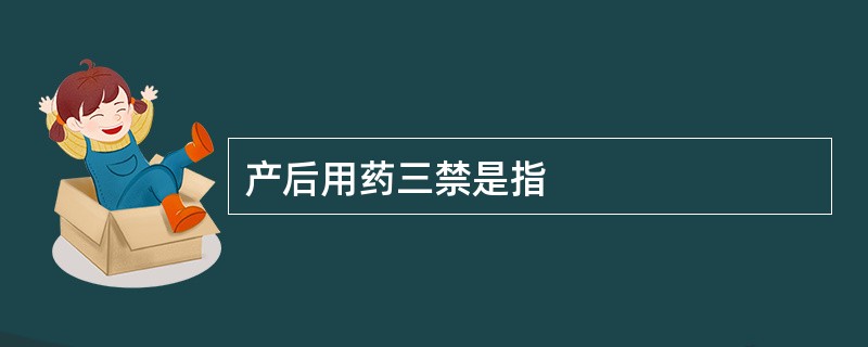 产后用药三禁是指